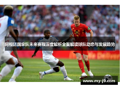 阿根廷国家队未来赛程深度解析全面解读球队动态与发展趋势