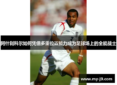 阿什利科尔如何凭借多重位置能力成为足球场上的全能战士