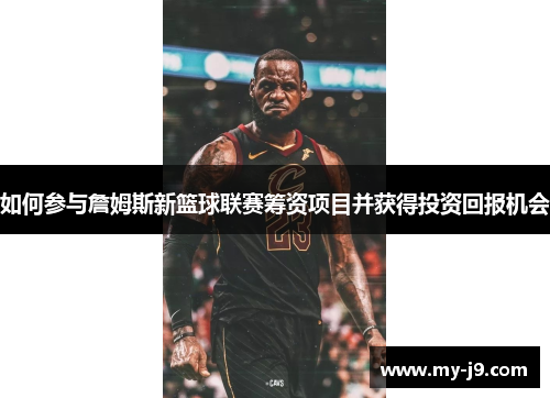 如何参与詹姆斯新篮球联赛筹资项目并获得投资回报机会