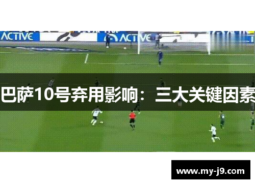 巴萨10号弃用影响：三大关键因素