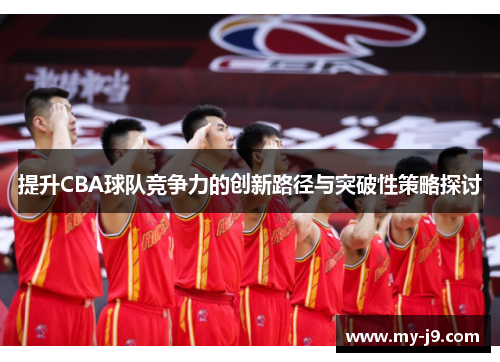 提升CBA球队竞争力的创新路径与突破性策略探讨