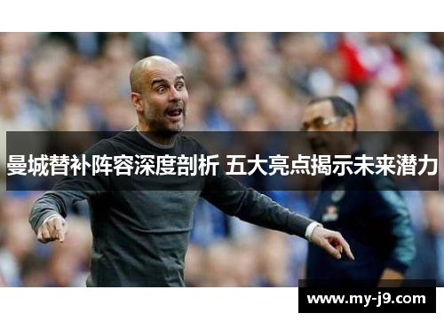 曼城替补阵容深度剖析 五大亮点揭示未来潜力