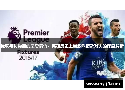 曼联与利物浦的恩怨情仇：英超历史上最激烈宿敌对决的深度解析