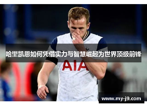 哈里凯恩如何凭借实力与智慧崛起为世界顶级前锋