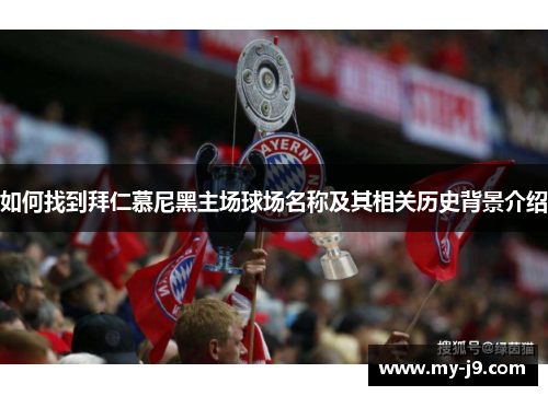 如何找到拜仁慕尼黑主场球场名称及其相关历史背景介绍