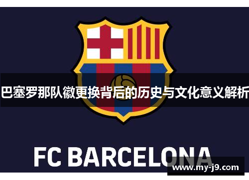 巴塞罗那队徽更换背后的历史与文化意义解析
