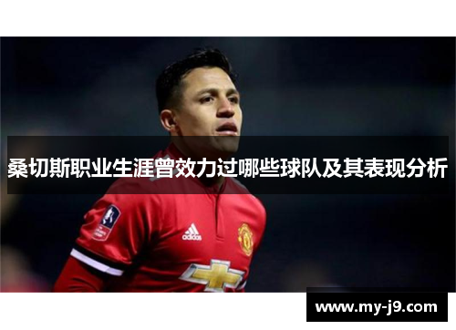 桑切斯职业生涯曾效力过哪些球队及其表现分析