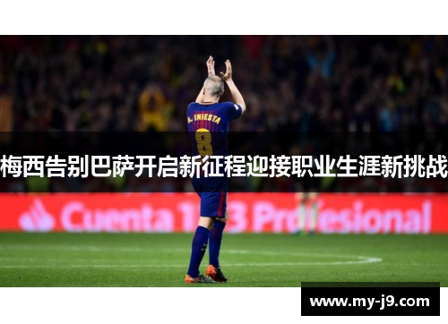 梅西告别巴萨开启新征程迎接职业生涯新挑战