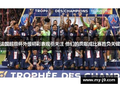 法国超级杯外援精彩表现引关注 他们的贡献成比赛胜负关键