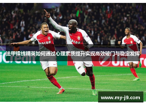 法甲锋线精英如何通过心理素质提升实现高效破门与稳定发挥