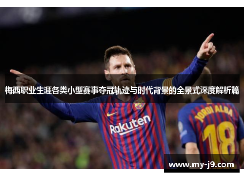 梅西职业生涯各类小型赛事夺冠轨迹与时代背景的全景式深度解析篇