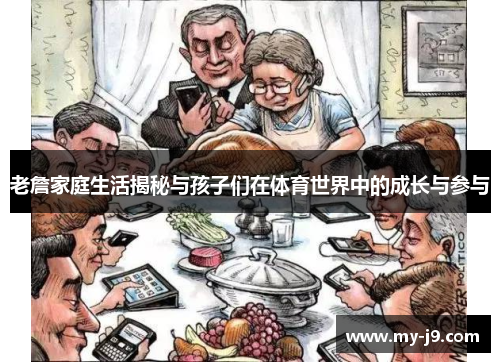 老詹家庭生活揭秘与孩子们在体育世界中的成长与参与