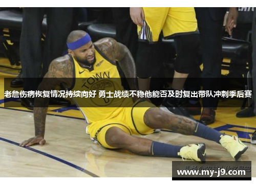 老詹伤病恢复情况持续向好 勇士战绩不稳他能否及时复出带队冲刺季后赛