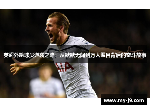 英超外籍球员逆袭之路：从默默无闻到万人瞩目背后的奋斗故事