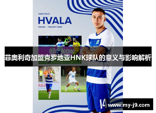 菲奥利奇加盟克罗地亚HNK球队的意义与影响解析