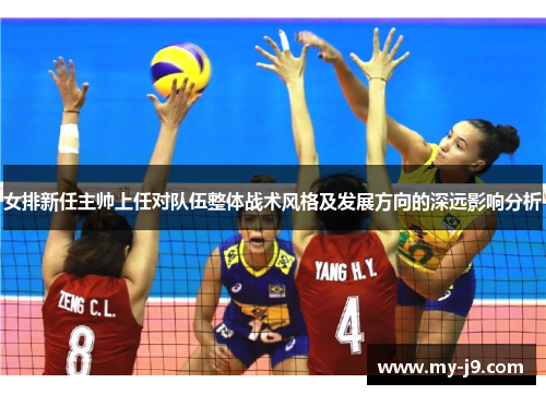 女排新任主帅上任对队伍整体战术风格及发展方向的深远影响分析