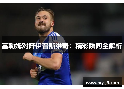 富勒姆对阵伊普斯维奇：精彩瞬间全解析