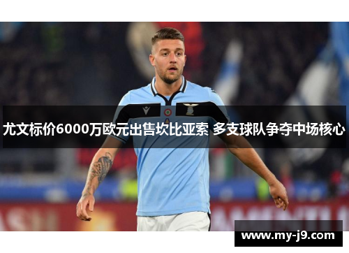 尤文标价6000万欧元出售坎比亚索 多支球队争夺中场核心