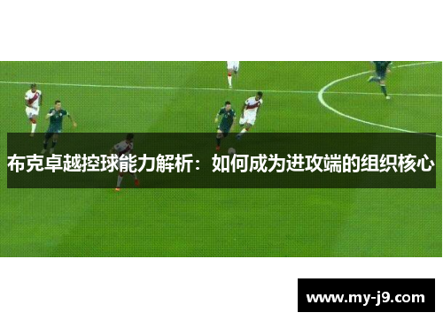 布克卓越控球能力解析：如何成为进攻端的组织核心