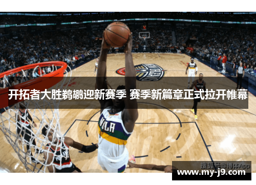 开拓者大胜鹈鹕迎新赛季 赛季新篇章正式拉开帷幕