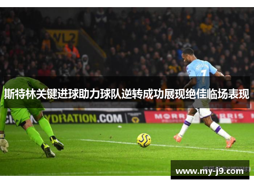 斯特林关键进球助力球队逆转成功展现绝佳临场表现