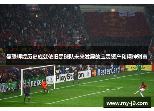 曼联辉煌历史成就依旧是球队未来发展的宝贵资产和精神财富