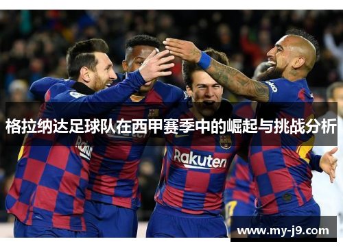 格拉纳达足球队在西甲赛季中的崛起与挑战分析