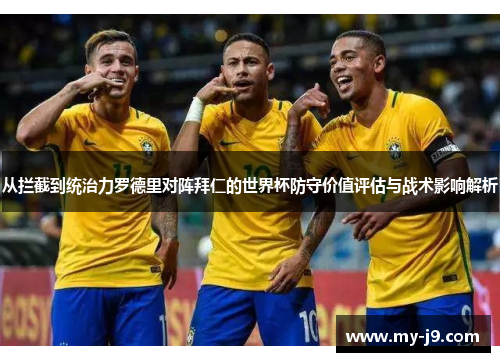 从拦截到统治力罗德里对阵拜仁的世界杯防守价值评估与战术影响解析