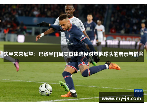 法甲未来展望：巴黎圣日耳曼重建路径对其他球队的启示与借鉴