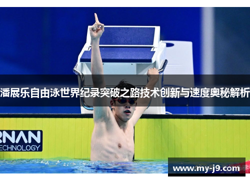 潘展乐自由泳世界纪录突破之路技术创新与速度奥秘解析