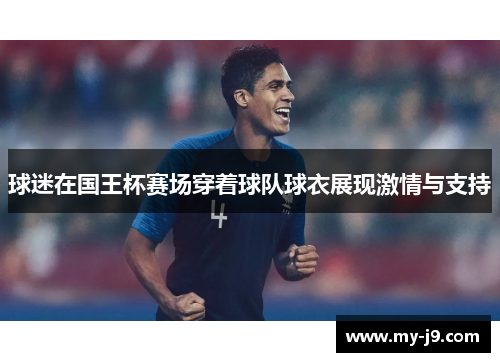 球迷在国王杯赛场穿着球队球衣展现激情与支持