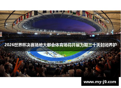 2026世界杯决赛场地大都会体育场将开展为期三十天封闭养护