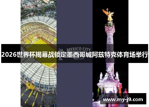 2026世界杯揭幕战锁定墨西哥城阿兹特克体育场举行