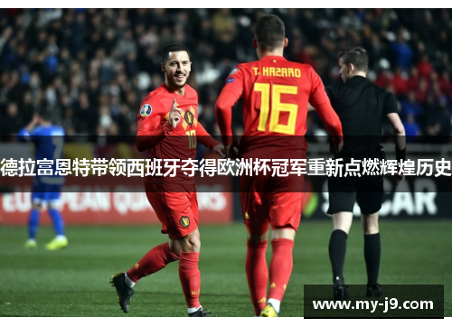 德拉富恩特带领西班牙夺得欧洲杯冠军重新点燃辉煌历史