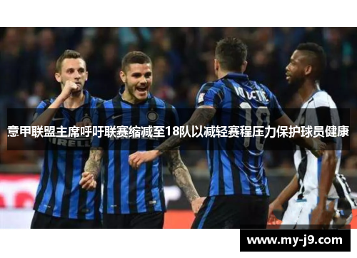 意甲联盟主席呼吁联赛缩减至18队以减轻赛程压力保护球员健康