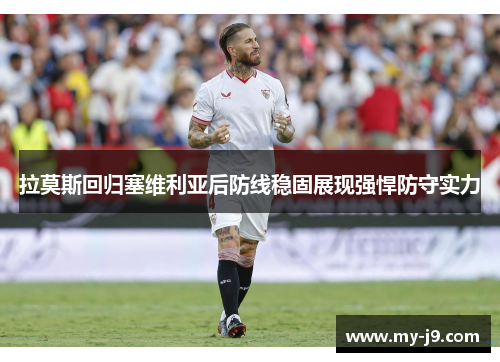 拉莫斯回归塞维利亚后防线稳固展现强悍防守实力
