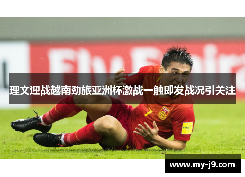 理文迎战越南劲旅亚洲杯激战一触即发战况引关注