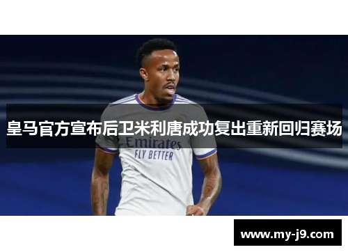 皇马官方宣布后卫米利唐成功复出重新回归赛场
