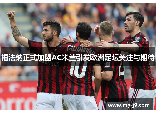 福法纳正式加盟AC米兰引发欧洲足坛关注与期待
