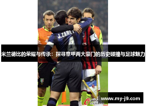 米兰德比的荣耀与传承：探寻意甲两大豪门的历史碰撞与足球魅力