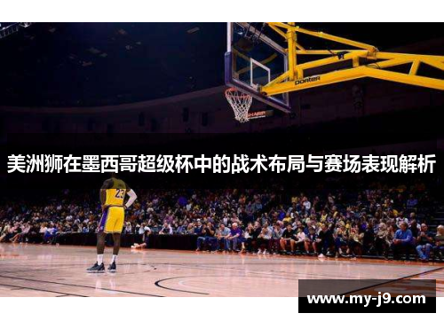 美洲狮在墨西哥超级杯中的战术布局与赛场表现解析