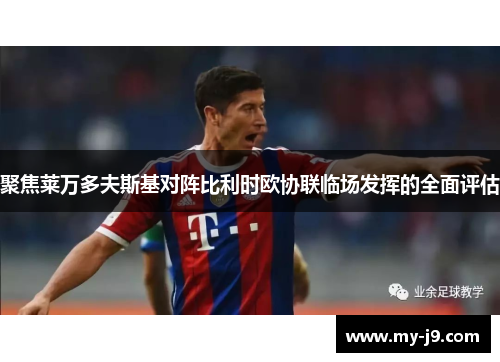 聚焦莱万多夫斯基对阵比利时欧协联临场发挥的全面评估