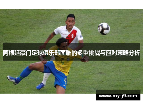 阿根廷豪门足球俱乐部面临的多重挑战与应对策略分析